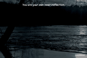 You are your own inner reflection.