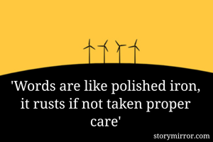 'Words are like polished iron, it rusts if not taken proper care'