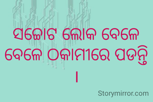 ସଚ୍ଚୋଟ ଲୋକ ବେଳେ ବେଳେ ଠକାମୀରେ ପଡନ୍ତି ।