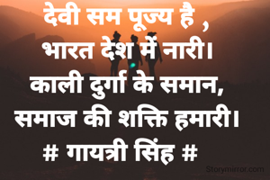 देवी सम पूज्य है ,
भारत देश में नारी।
काली दुर्गा के समान,
समाज की शक्ति हमारी।
# गायत्री सिंह #  