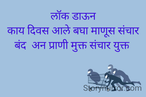 लॉक डाऊन
काय दिवस आले बघा माणूस संचार बंद  अन प्राणी मुक्त संचार युक्त 