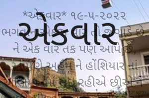 *એકવાર* ૧૯-૫-૨૦૨૨
ભગવાન એકજ વાર તો જગાડે છે.
ને એક વાર તક પણ આપે છે,
આપણે અહંમ ને હોંશિયાર નાં અભિમાનમાં સુઇ રહીએ છીએ ને 
પછી બીજાની વ્યર્થ ઈર્ષા કરીએ છીએ.
*ભાવના ભટ્ટ અમદાવાદ*
➖〰️➖〰️➖〰️➖〰️➖