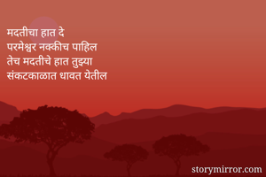 मदतीचा हात दे
परमेश्वर नक्कीच पाहिल
तेच मदतीचे हात तुझ्या
संकटकाळात धावत येतील