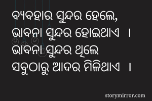 ବ୍ୟବହାର ସୁନ୍ଦର ହେଲେ,
ଭାବନା ସୁନ୍ଦର ହୋଇଥାଏ  ।
ଭାବନା ସୁନ୍ଦର ଥିଲେ
ସବୁଠାରୁ ଆଦର ମିଳିଥାଏ  ।