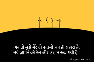 अब तो मुझे मेरे दो कदमों  का ही सहारा है,
नये ज़माने की रेल और उड़ान रुक गयी है 