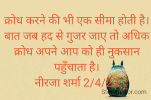 क्रोध करने की भी एक सीमा होती है। बात जब हद से गुजर जाए तो अधिक क्रोध अपने आप को ही नुकसान पहुँचाता है।
नीरजा शर्मा 2/4/22