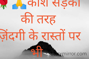 🌹🙏काश सड़कों की तरह
ज़िंदगी के रास्तों पर भी 
लिखा होता की आगे 
खतरनाक मोड़ है 
ज़रा संभाल के..🙏🌹

🌹सुप्रभात🌹