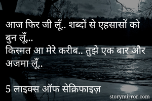 आज फिर जी लूँ.. शब्दों से एहसासों को बुन लूँ,..
किस्मत आ मेरे करीब.. तुझे एक बार और अजमा लूँ..

5 लाइक्स ऑफ सेक्रिफाइज़
