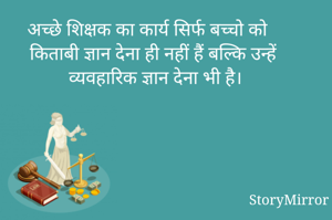 अच्छे शिक्षक का कार्य सिर्फ बच्चो को किताबी ज्ञान देना ही नहीं हैं बल्कि उन्हें व्यवहारिक ज्ञान देना भी है।