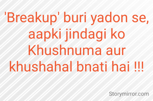 'Breakup' buri yadon se,
aapki jindagi ko Khushnuma aur khushahal bnati hai !!!