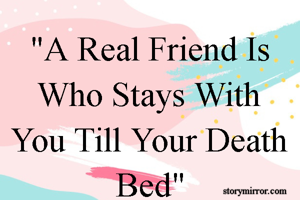 "A Real Friend Is Who Stays With You Till Your Death Bed"