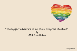"The biggest adventure in our life is living the life itself"