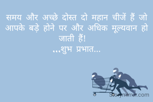 समय और अच्छे दोस्त दो महान चीजें हैं जो आपके बड़े होने पर और अधिक मूल्यवान हो जाती हैं!  
...शुभ प्रभात...