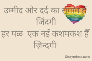 उम्मीद ओर दर्द का सगाम हैँ जिंदगी
हर पळ  एक नई कशमकश हैँ ज़िन्दगी 