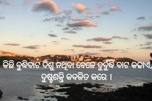 କିଛି ବୁଦ୍ଧିବାଟ ଦିଶୁ ନଥିବା ବେଳେ ଦୁର୍ବୁଦ୍ଧି ବାଟ କଢାଏ,
 ଦୁଷ୍ଟଶକ୍ତି କବଳିତ କରେ । 

