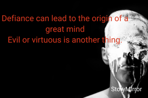 Defiance can lead to the origin of a great mind
Evil or virtuous is another thing.