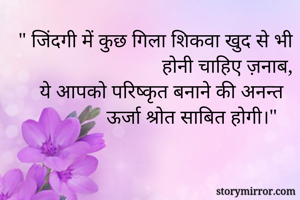 " जिंदगी में कुछ गिला शिकवा खुद से भी होनी चाहिए ज़नाब,
ये आपको परिष्कृत बनाने की अनन्त ऊर्जा श्रोत साबित होगी।"
