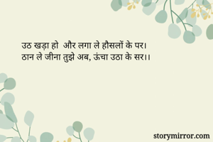 उठ खड़ा हो  और लगा ले हौसलों के पर।
ठान ले जीना तुझे अब, ऊंचा उठा के सर।।