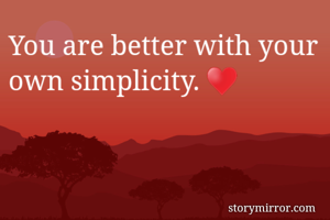 You are better with your own simplicity. ♥️