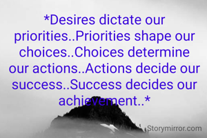 *Desires dictate our priorities..Priorities shape our choices..Choices determine our actions..Actions decide our success..Success decides our achievement..*