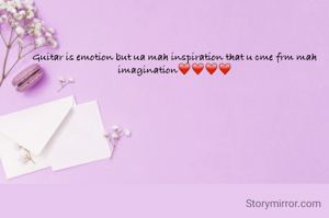 Guitar is emotion but ua mah inspiration that u cme frm mah imagination❤️❤️❤️❤️