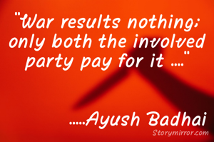 "War results nothing; only both the involved party pay for it ...."
           

           .....Ayush Badhai 
