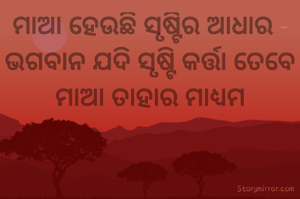 ମାଆ ହେଉଛି ସୃଷ୍ଟିର ଆଧାର - ଭଗବାନ ଯଦି ସୃଷ୍ଟି କର୍ତ୍ତା ତେବେ ମାଆ ତାହାର ମାଧ୍ୟମ