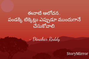 ఈనాటి ఆలోచన..
పండక్కి టిక్కెట్లు ఎప్పుడూ ముందుగానే చేసుకోవాలి.

- Dinakar Reddy