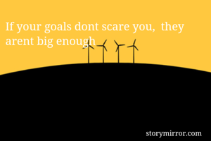 If your goals dont scare you,  they arent big enough