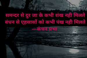 
समन्दर से दुर जा के कभी शंख नही मिलते
बंधन से एहसासों को कभी पंख नही मिलते
---कंचन प्रभा 
