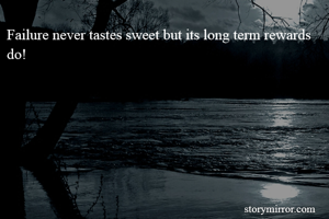 Failure never tastes sweet but its long term rewards do! 