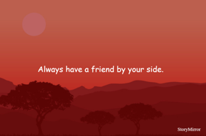 Always have a friend by your side. 