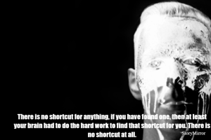 There is no shortcut for anything, if you have found one, then at least your brain had to do the hard work to find that shortcut for you. There is no shortcut at all.