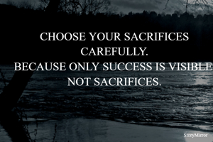 CHOOSE YOUR SACRIFICES CAREFULLY.
BECAUSE ONLY SUCCESS IS VISIBLE, NOT SACRIFICES.