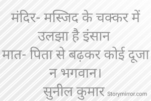 मंदिर- मस्जिद के चक्कर में उलझा है इंसान 
मात- पिता से बढ़कर कोई दूजा न भगवान।
सुनील कुमार 
