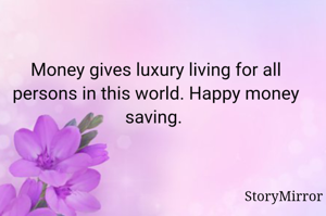 Money gives luxury living for all persons in this world. Happy money saving. 