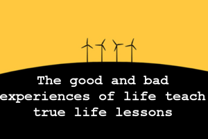 The good and bad experiences of life teach true life lessons