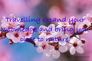 Travelling expand your knowledge and bring you close to nature.