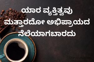 ಯಾರ ವ್ಯಕ್ತಿತ್ವವು
ಮತ್ತಾರದೋ ಅಭಿಪ್ರಾಯದ
ನೆಲೆಯಾಗಬಾರದು
