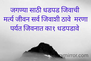 जगण्या साठी धडपड जिवाची 
मर्त्य जीवन सर्व जिवाशी ठावे  मरणा पर्यत जिवनात का१ धडपडावे 