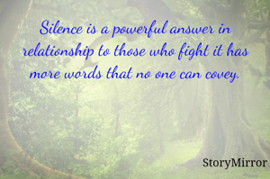 Silence is a powerful answer in relationship to those who fight it has more words that no one can covey.
