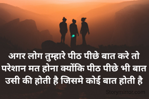 अगर लोग तुम्हारे पीठ पीछे बात करे तो परेशान मत होना क्योंकि पीठ पीछे भी बात उसी की होती है जिसमे कोई बात होती है