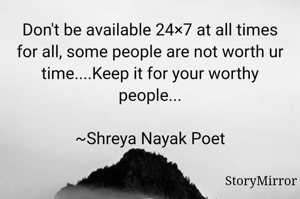 Don't be available 24×7 at all times for all, some people are not worth ur time....Keep it for your worthy people...

~Shreya Nayak Poet