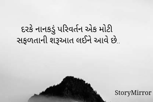 દરકે નાનકડું પરિવર્તન એક મોટી
સફળતાની શરૂઆત લઈને આવે છે..
