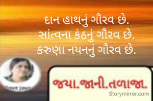 દાન હાથનું ગૌરવ છે. 
સાંત્વના કંઠનું ગૌરવ છે. 
કરુણા નયનનું ગૌરવ છે. 
  