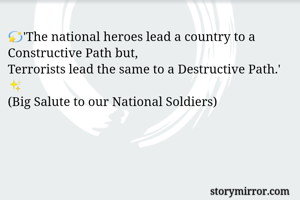 💫'The national heroes lead a country to a Constructive Path but, 
Terrorists lead the same to a Destructive Path.' ✨
(Big Salute to our National Soldiers)