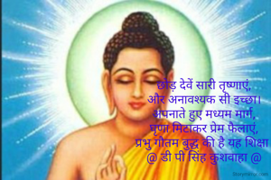 छोड़ देवें सारी तृष्णाएं,
और अनावश्यक सी इच्छा।
अपनाते हुए मध्यम मार्ग,
घृणा मिटाकर प्रेम फैलाएं,
प्रभु गौतम बुद्ध की है यह शिक्षा।
@ डी पी सिंह कुशवाहा @
