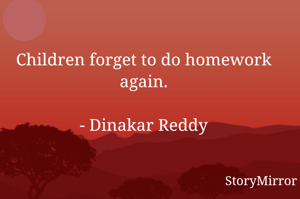 Children forget to do homework again.

- Dinakar Reddy