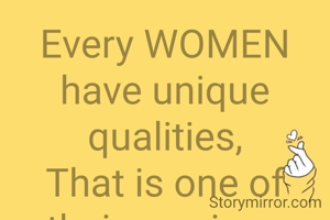 Every WOMEN have unique qualities,
That is one of their precious properties.