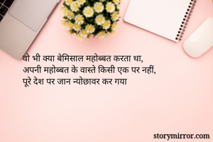 वो भी क्या बेमिसाल महोब्बत करता था,
अपनी महोब्बत के वास्ते किसी एक पर नहीं,
पूरे देश पर जान न्योछावर कर गया